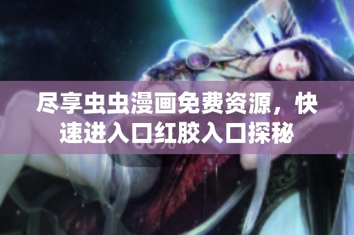 尽享虫虫漫画免费资源，快速进入口红胶入口探秘