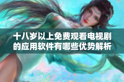 十八岁以上免费观看电视剧的应用软件有哪些优势解析