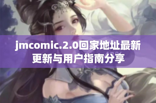 jmcomic.2.0回家地址最新更新与用户指南分享