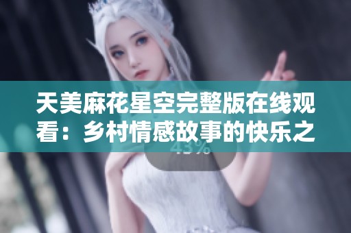 天美麻花星空完整版在线观看：乡村情感故事的快乐之旅