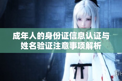 成年人的身份证信息认证与姓名验证注意事项解析