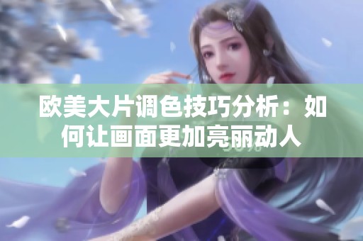 欧美大片调色技巧分析：如何让画面更加亮丽动人