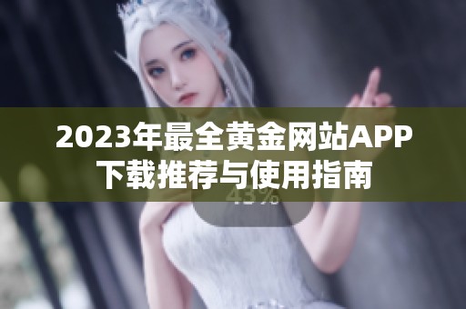 2023年最全黄金网站APP下载推荐与使用指南