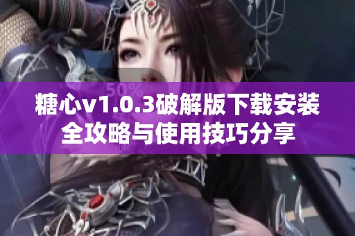 糖心v1.0.3破解版下载安装全攻略与使用技巧分享