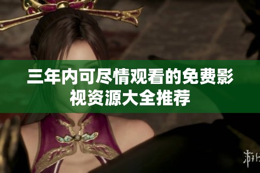 三年内可尽情观看的免费影视资源大全推荐