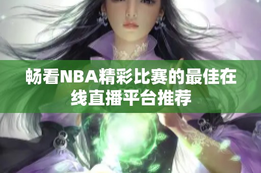 畅看NBA精彩比赛的最佳在线直播平台推荐
