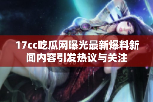 17cc吃瓜网曝光最新爆料新闻内容引发热议与关注