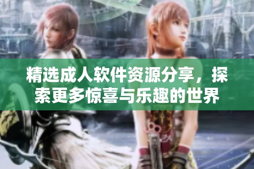 精选成人软件资源分享，探索更多惊喜与乐趣的世界