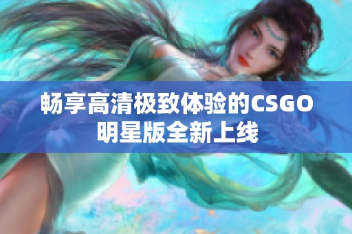 畅享高清极致体验的CSGO明星版全新上线