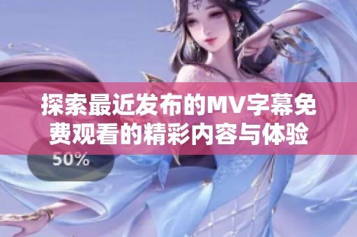 探索最近发布的MV字幕免费观看的精彩内容与体验