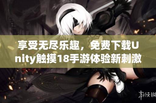 享受无尽乐趣，免费下载Unity触摸18手游体验新刺激