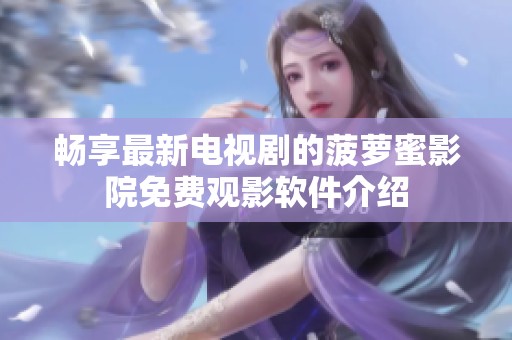 畅享最新电视剧的菠萝蜜影院免费观影软件介绍