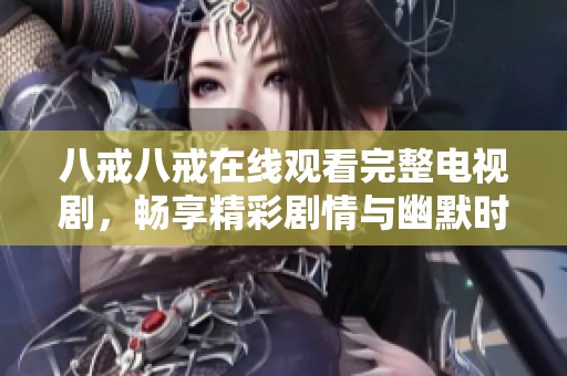 八戒八戒在线观看完整电视剧，畅享精彩剧情与幽默时刻