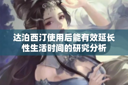 达泊西汀使用后能有效延长性生活时间的研究分析