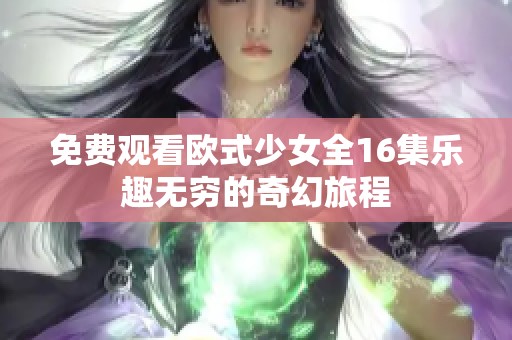 免费观看欧式少女全16集乐趣无穷的奇幻旅程