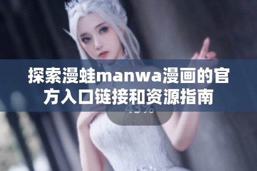 探索漫蛙manwa漫画的官方入口链接和资源指南