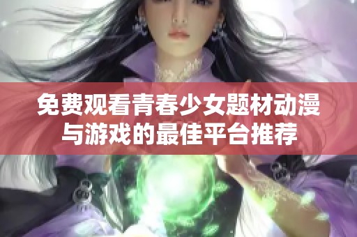 免费观看青春少女题材动漫与游戏的最佳平台推荐