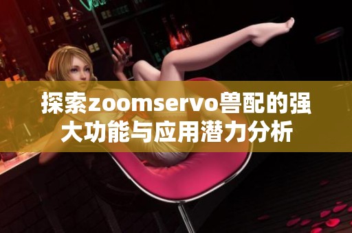探索zoomservo兽配的强大功能与应用潜力分析
