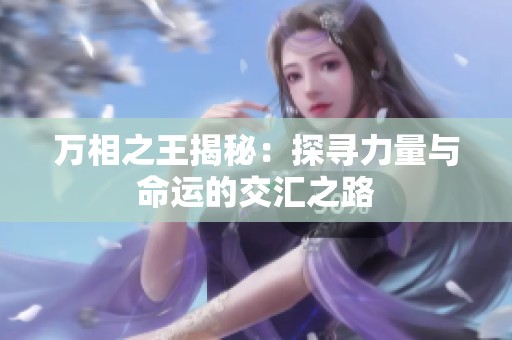 万相之王揭秘：探寻力量与命运的交汇之路