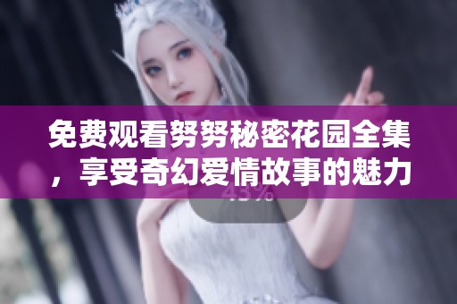免费观看努努秘密花园全集，享受奇幻爱情故事的魅力
