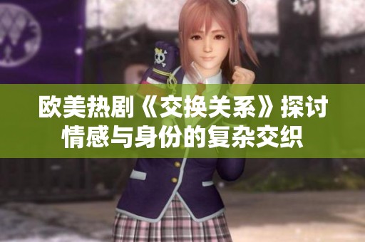 欧美热剧《交换关系》探讨情感与身份的复杂交织