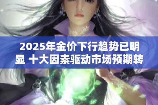 2025年金价下行趋势已明显 十大因素驱动市场预期转变