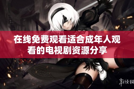 在线免费观看适合成年人观看的电视剧资源分享