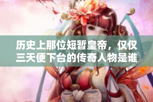 历史上那位短暂皇帝，仅仅三天便下台的传奇人物是谁