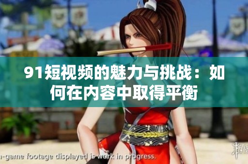 91短视频的魅力与挑战：如何在内容中取得平衡