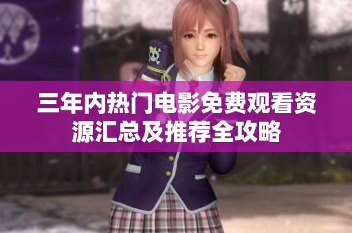 三年内热门电影免费观看资源汇总及推荐全攻略