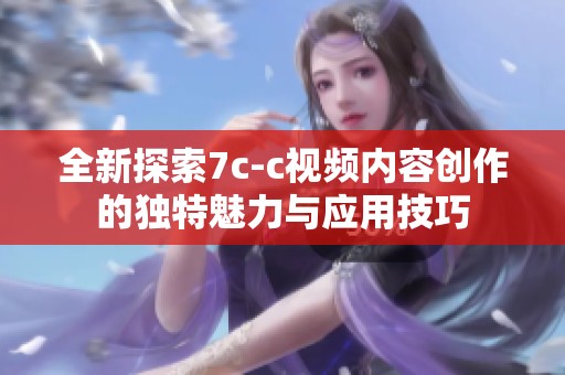 全新探索7c-c视频内容创作的独特魅力与应用技巧