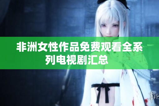 非洲女性作品免费观看全系列电视剧汇总  