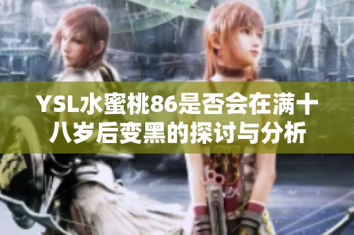 YSL水蜜桃86是否会在满十八岁后变黑的探讨与分析