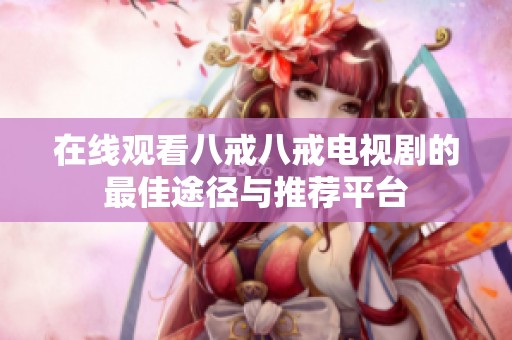 在线观看八戒八戒电视剧的最佳途径与推荐平台