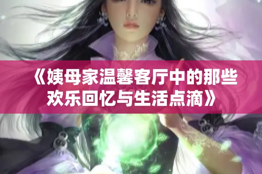 《姨母家温馨客厅中的那些欢乐回忆与生活点滴》