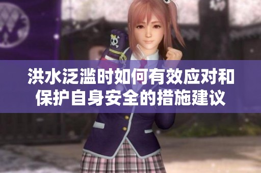 洪水泛滥时如何有效应对和保护自身安全的措施建议