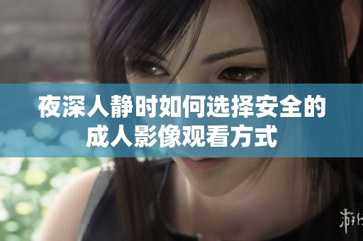 夜深人静时如何选择安全的成人影像观看方式