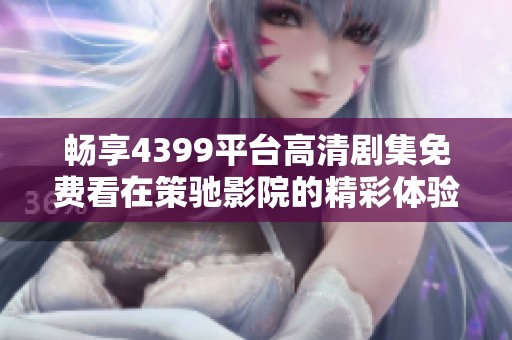 畅享4399平台高清剧集免费看在策驰影院的精彩体验