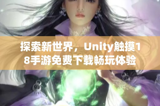 探索新世界，Unity触摸18手游免费下载畅玩体验