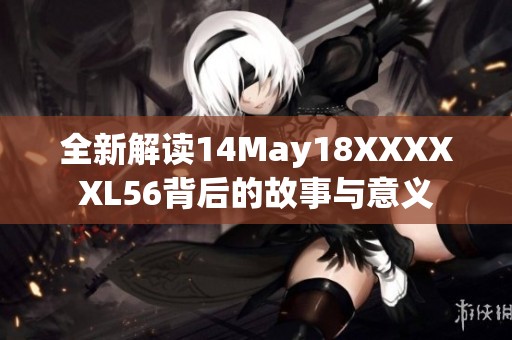 全新解读14May18XXXXXL56背后的故事与意义
