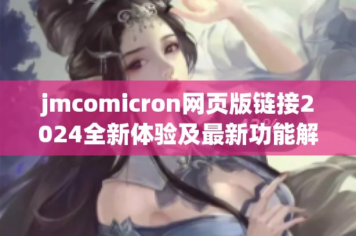 jmcomicron网页版链接2024全新体验及最新功能解析