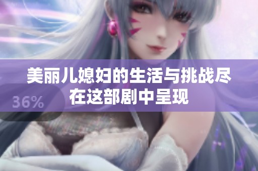 美丽儿媳妇的生活与挑战尽在这部剧中呈现