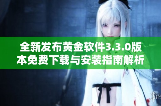 全新发布黄金软件3.3.0版本免费下载与安装指南解析