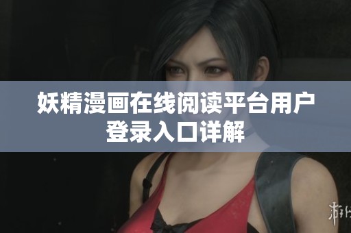妖精漫画在线阅读平台用户登录入口详解