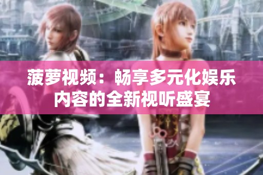 菠萝视频：畅享多元化娱乐内容的全新视听盛宴