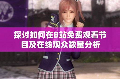 探讨如何在B站免费观看节目及在线观众数量分析