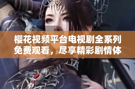 樱花视频平台电视剧全系列免费观看，尽享精彩剧情体验