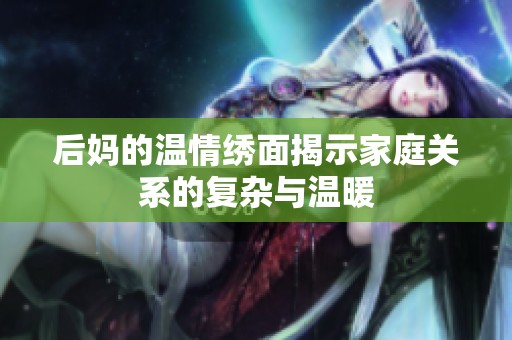 后妈的温情绣面揭示家庭关系的复杂与温暖