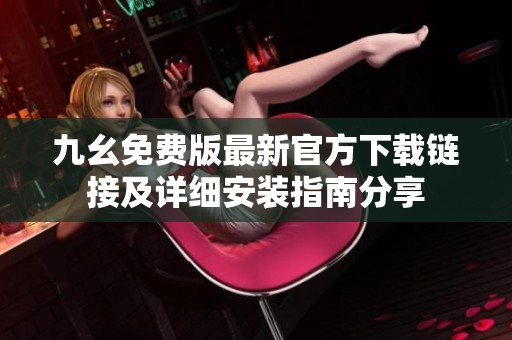 九幺免费版最新官方下载链接及详细安装指南分享