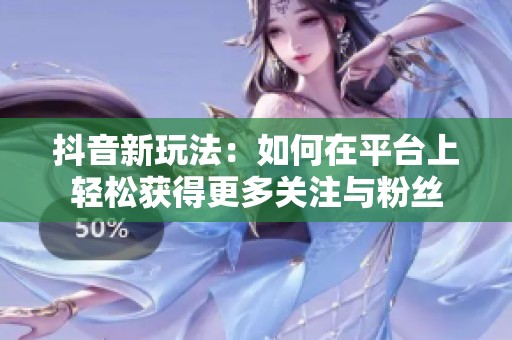 抖音新玩法：如何在平台上轻松获得更多关注与粉丝